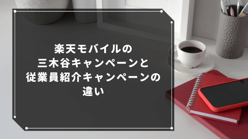 楽天モバイルの三木谷キャンペーンと従業員紹介キャンペーンの違い