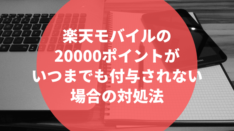 楽天モバイルの20000ポイントがいつまでも付与されない場合の対処法
