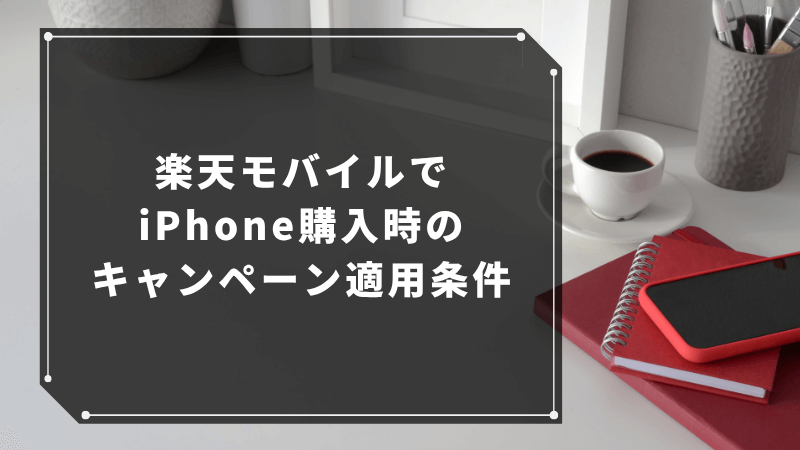 楽天モバイルでiPhone購入時のキャンペーン適用条件