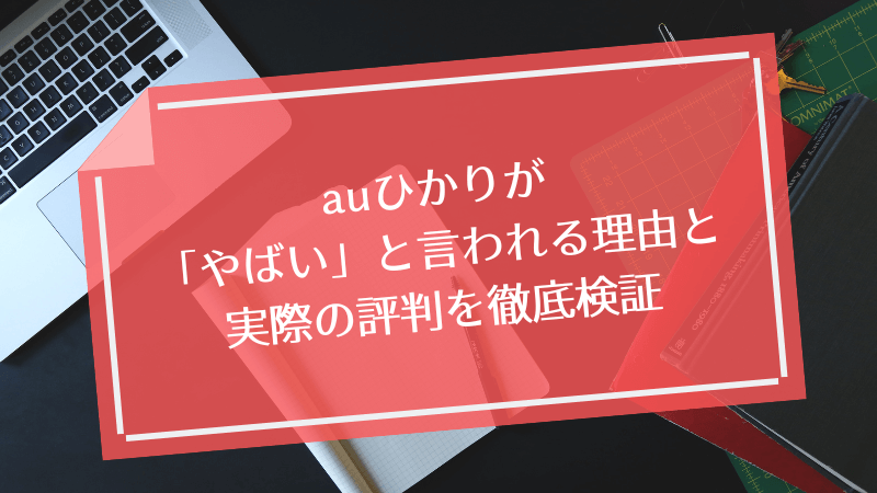 auひかりが「やばい」と言われる理由と実際の評判を徹底検証