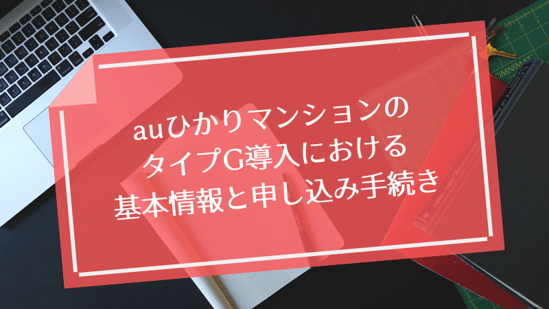 auひかりマンションのタイプG導入における基本情報と申し込み手続き