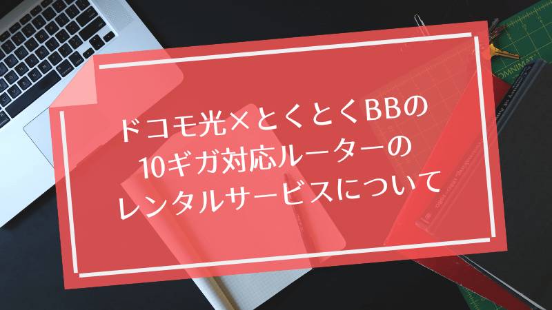 ドコモ光×とくとくBBの10ギガ対応ルーターのレンタルサービスについて