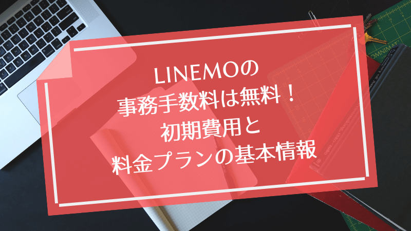 LINEMOの事務手数料は無料!初期費用と料金プランの基本情報