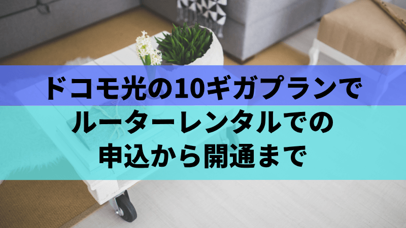 ドコモ光の10ギガプランでのルーターレンタルの申込から開通まで
