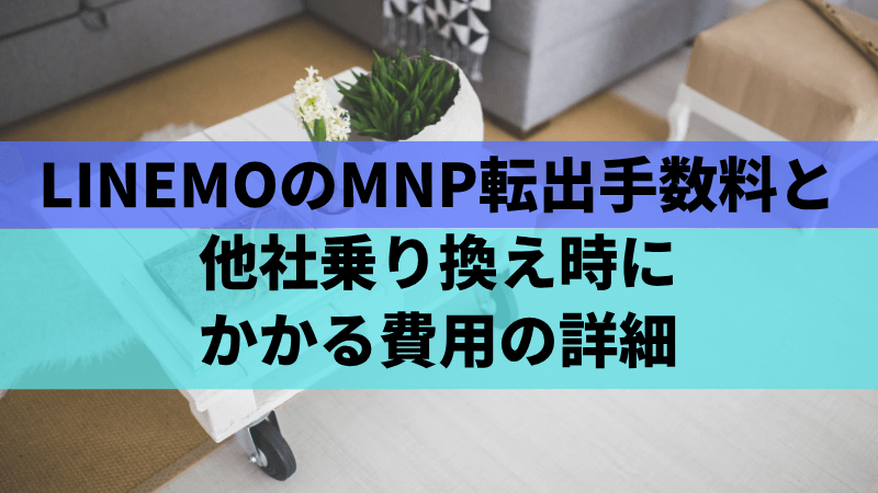 LINEMOのMNP転出手数料と他社乗り換え時にかかる費用の詳細