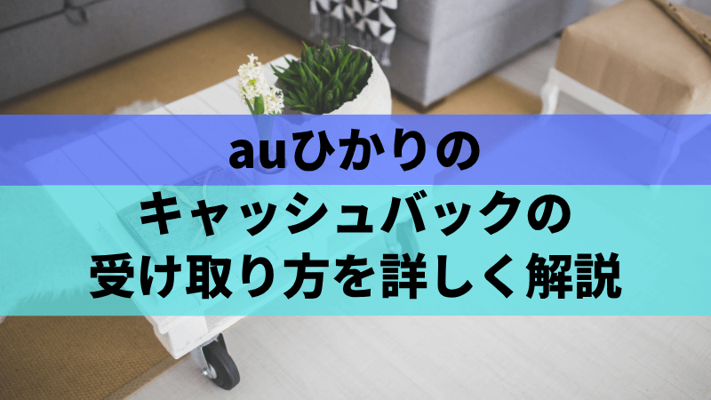 auひかりのキャッシュバックの受け取り方を詳しく解説
