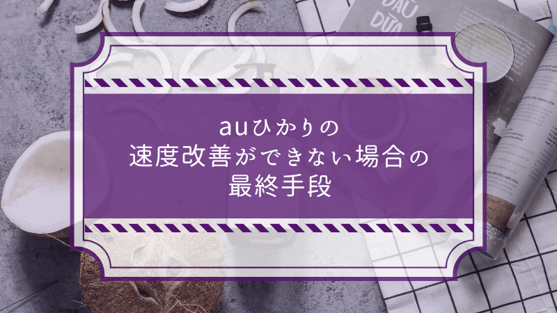 auひかりの速度改善ができない場合の最終手段