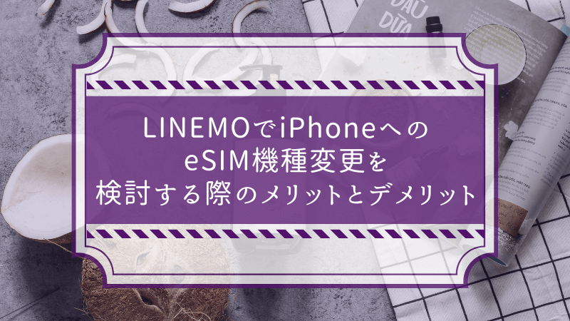 LINEMOでiPhoneへのeSIM機種変更を検討する際のメリットとデメリット