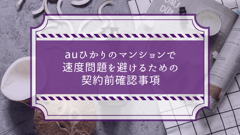 auひかりのマンションで速度問題を避けるための契約前確認事項