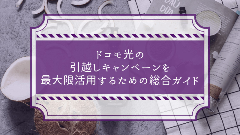ドコモ光の引越しキャンペーンを最大限活用するための総合ガイド