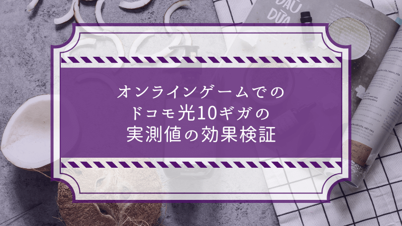 オンラインゲームでのドコモ光10ギガの実測値の効果検証
