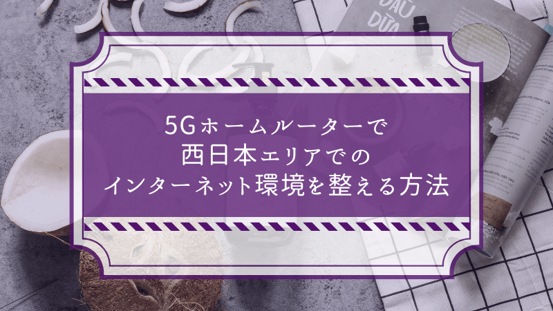 5Gホームルーターで西日本エリアでのインターネット環境を整える方法