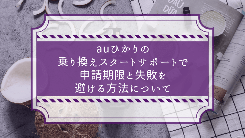 auひかりの乗り換えスタートサポートで申請期限と失敗を避ける方法について