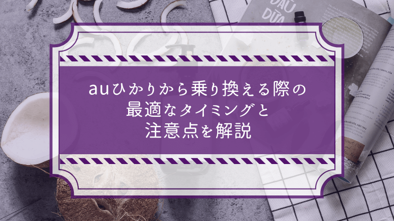 au光から乗り換える際の最適なタイミングと注意点を解説