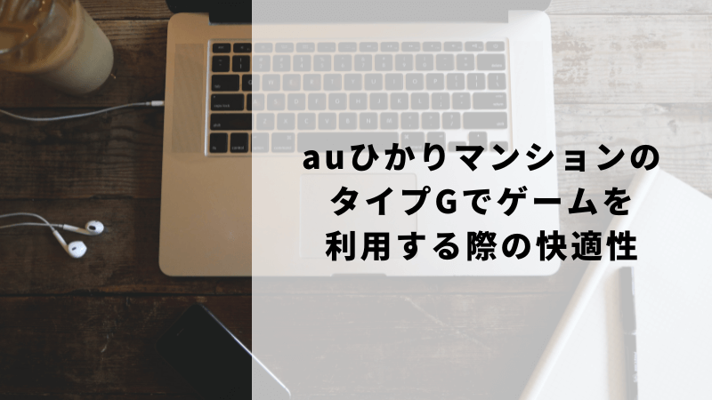 auひかりマンションのタイプGでゲームを利用する際の快適性