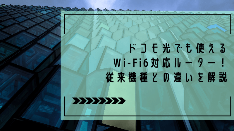 ドコモ光でも使えるWi-Fi6対応ルーター！従来機種との違いを解説