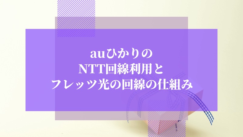 auひかりのNTT回線利用とフレッツ光の回線の仕組み