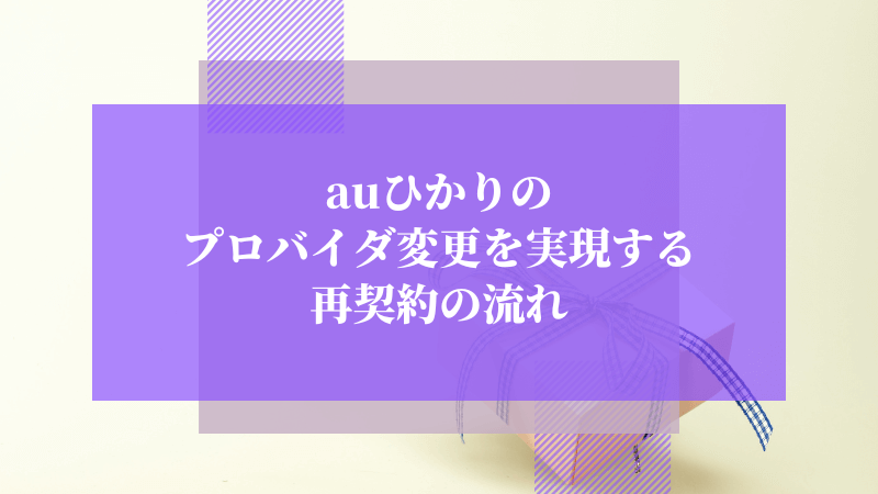 auひかりのプロバイダ変更を実現する再契約の流れ