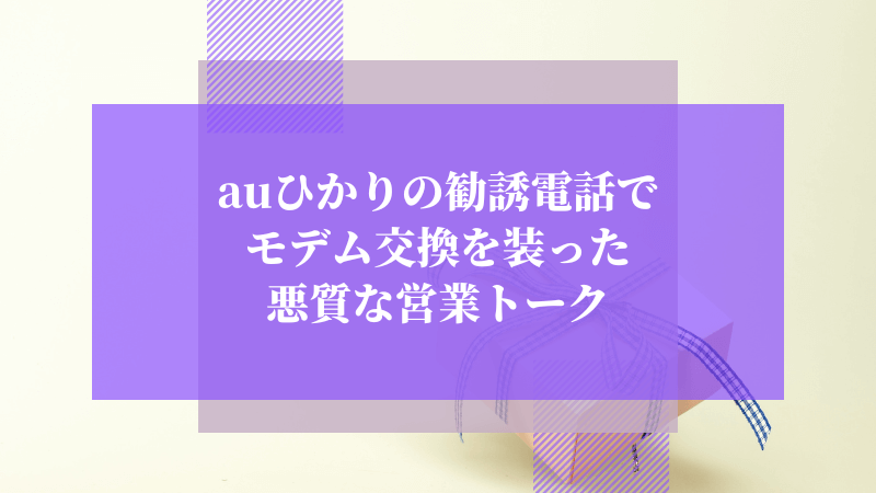 auひかりの勧誘電話でモデム交換を装った悪質な営業トーク