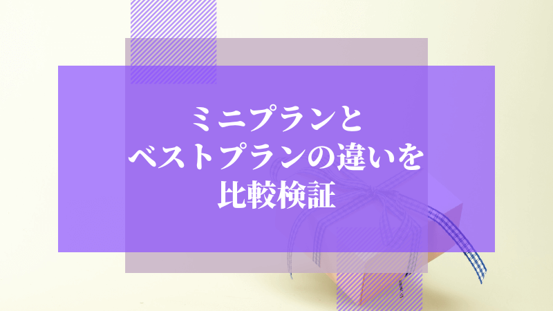 ミニプランとベストプランの違いを比較検証