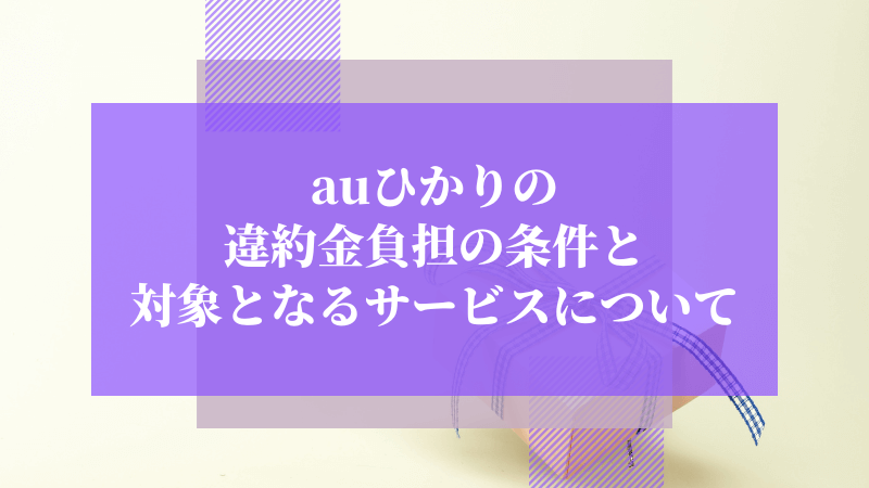 auひかりの違約金負担の条件と対象となるサービスについて