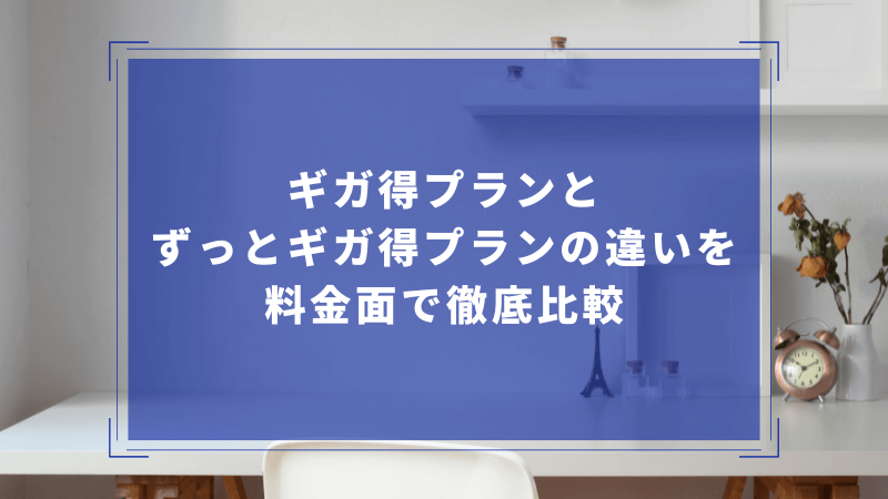ギガ得プランとずっとギガ得プランの違いを料金面で徹底比較