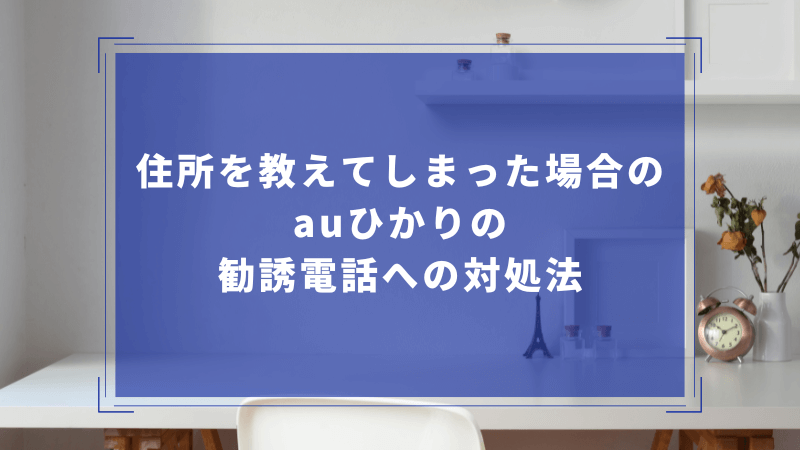 住所を教えてしまった場合のauひかりの勧誘電話への対処法