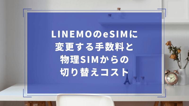 LINEMOのeSIMに変更する手数料と物理SIMからの切り替えコスト