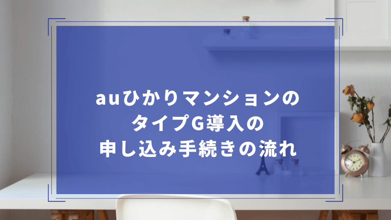 auひかりマンションのタイプG導入の申し込み手続きの流れ