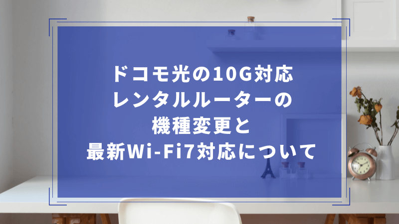 ドコモ光の10G対応レンタルルーターの機種変更と最新Wi-Fi7対応について