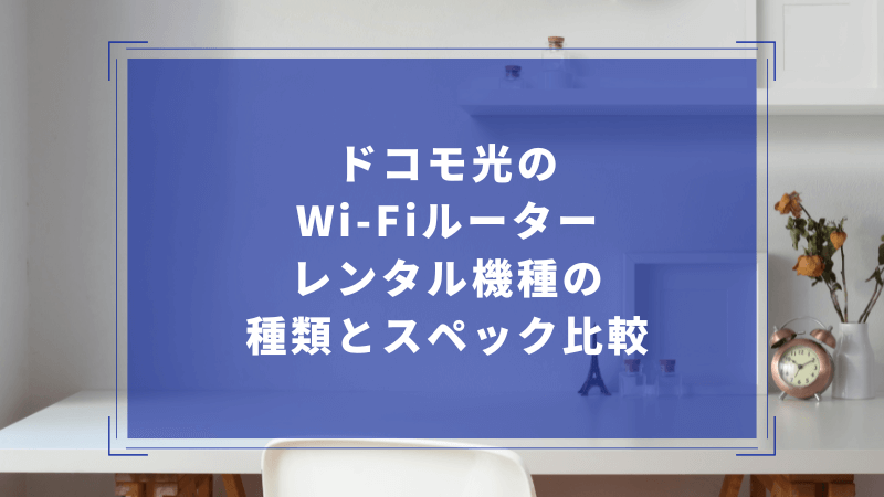 ドコモ光のWi-Fiルーターレンタル機種の種類とスペック比較