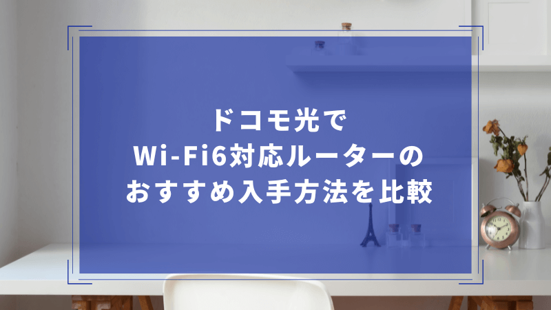 ドコモ光でWi-Fi6対応ルーターのおすすめ入手方法を比較