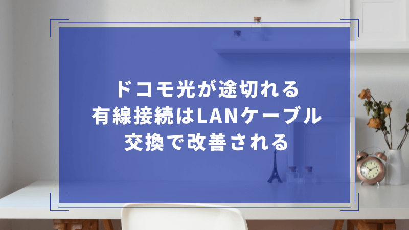 ドコモ光が途切れる有線接続はLANケーブル交換で改善される