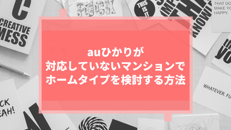 auひかりが対応していないマンションでホームタイプを検討する方法