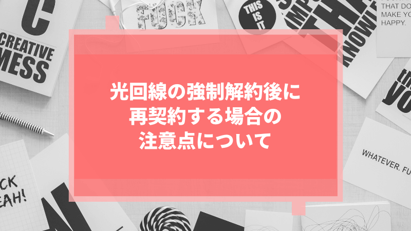 光回線の強制解約後に再契約する場合の注意点について