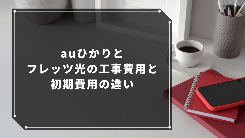 auひかりとフレッツ光の工事費用と初期費用の違い