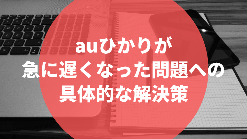 auひかりが急に遅くなった問題への具体的な解決策