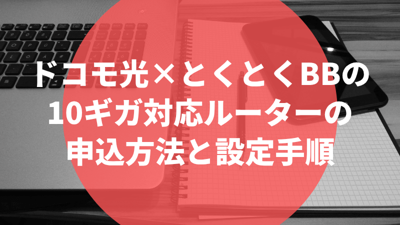 ドコモ光×とくとくBBの10ギガ対応ルーターの申込方法と設定手順