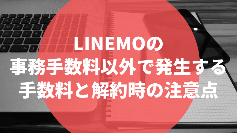 LINEMOの事務手数料以外で発生する手数料と解約時の注意点