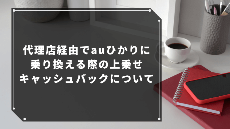 代理店経由でauひかりに乗り換える際の上乗せキャッシュバックについて