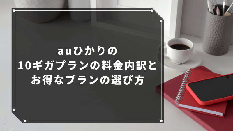 auひかりの10ギガプランの料金内訳とお得なプランの選び方