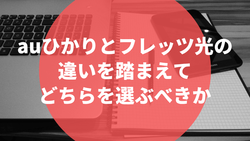 auひかりとフレッツ光の違いを踏まえてどちらを選ぶべきか