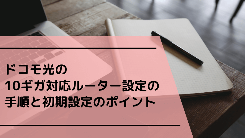 ドコモ光の10ギガ対応ルーター設定の手順と初期設定のポイント