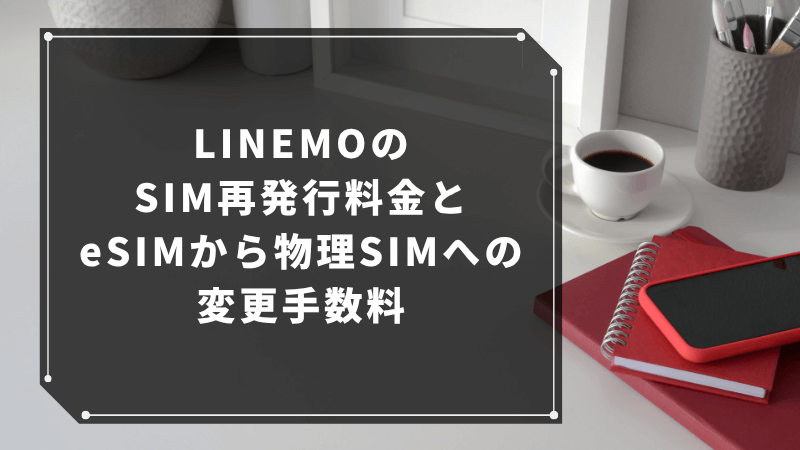 LINEMOのSIM再発行料金とeSIMから物理SIMへの変更手数料