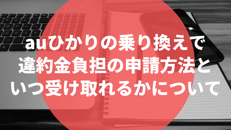 auひかりの乗り換えで違約金負担の申請方法といつ受け取れるかについて