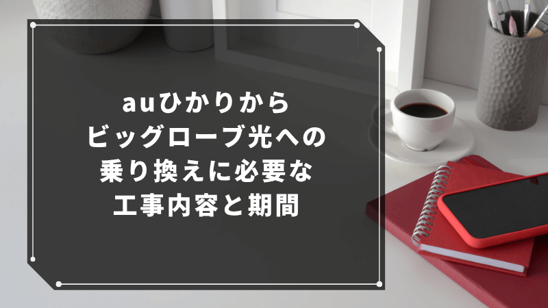 auひかりからビッグローブ光への乗り換えに必要な工事内容と期間