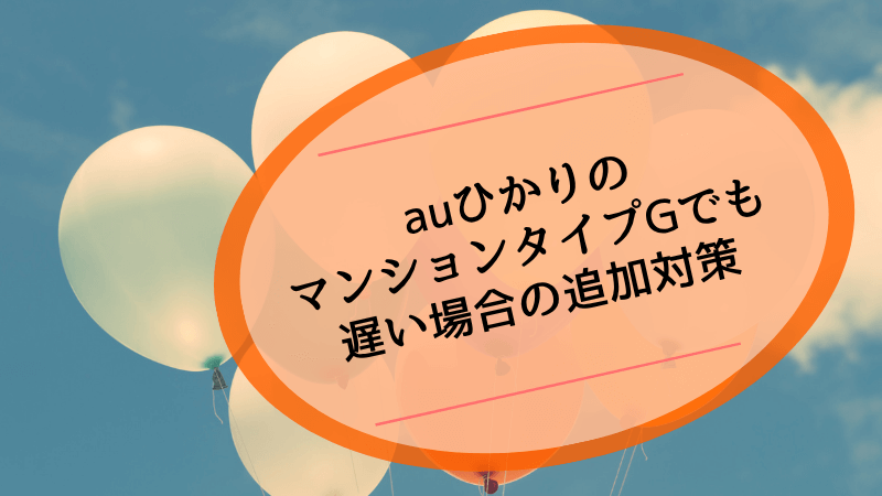 auひかりのマンションタイプGでも遅い場合の追加対策
