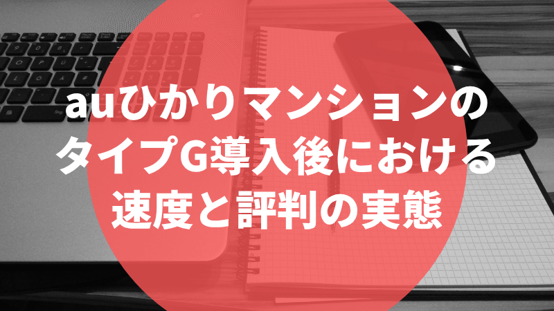 auひかりマンションのタイプG導入後における速度と評判の実態