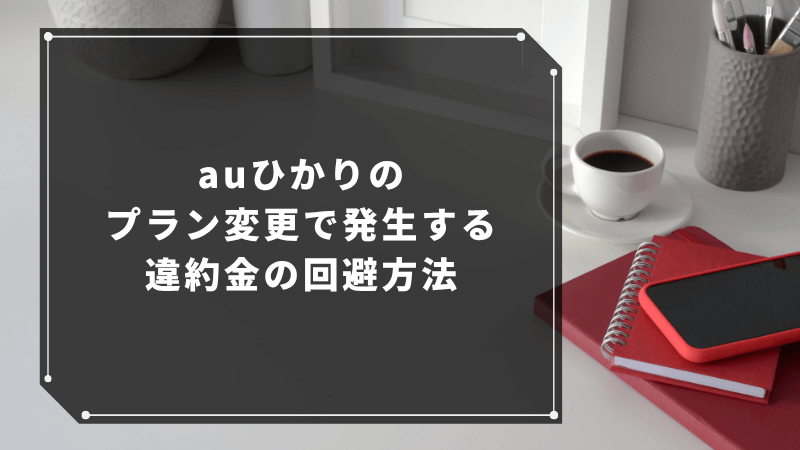 auひかりのプラン変更で発生する違約金の回避方法