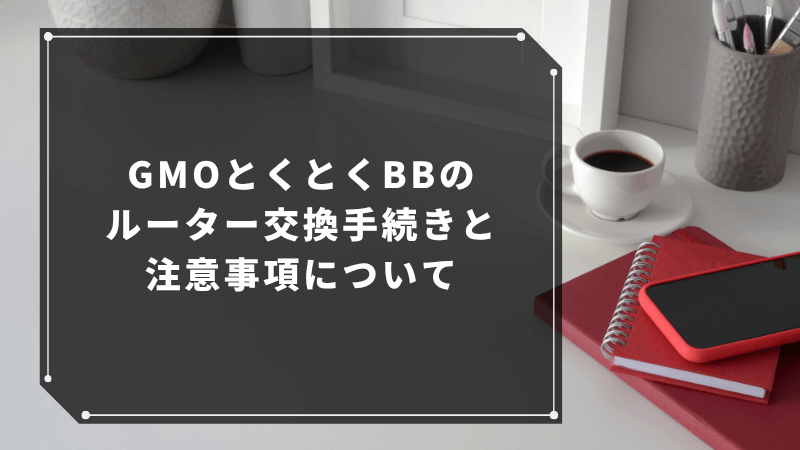 GMOとくとくBBのルーター交換手続きと注意事項について